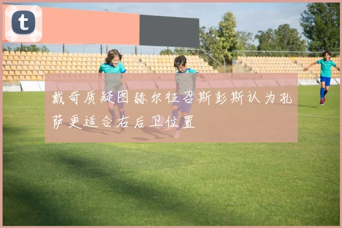 戴奇质疑图赫尔征召斯彭斯认为孔萨更适合右后卫位置