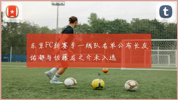东京FC新赛季一线队名单公布长友佑都与佐藤龙之介未入选