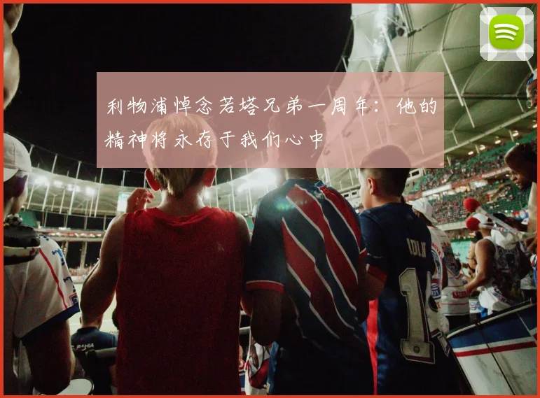 利物浦悼念若塔兄弟一周年：他的精神将永存于我们心中