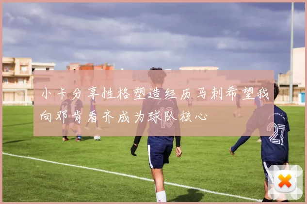 小卡分享性格塑造经历马刺希望我向邓肯看齐成为球队核心