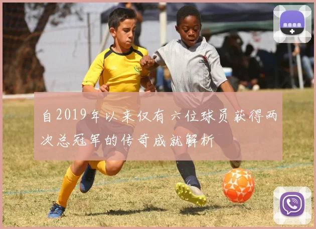 自2019年以来仅有六位球员获得两次总冠军的传奇成就解析